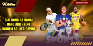 Giải Bóng Đá Ngoại Hạng Anh - Kinh Nghiệm Soi Kèo 98WIN