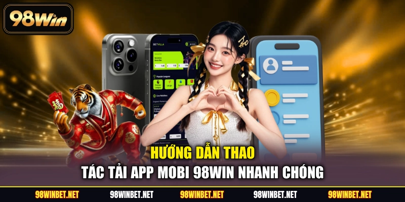Hướng dẫn thao tác tải app mobi 98WIN nhanh chóng